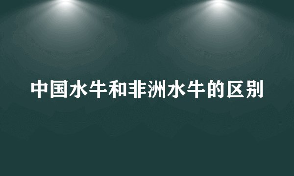 中国水牛和非洲水牛的区别