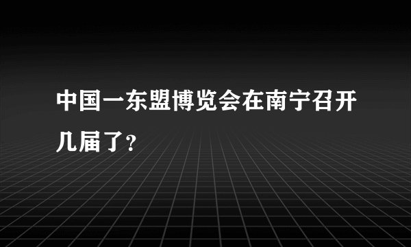 中国一东盟博览会在南宁召开几届了？