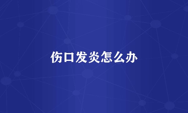 伤口发炎怎么办