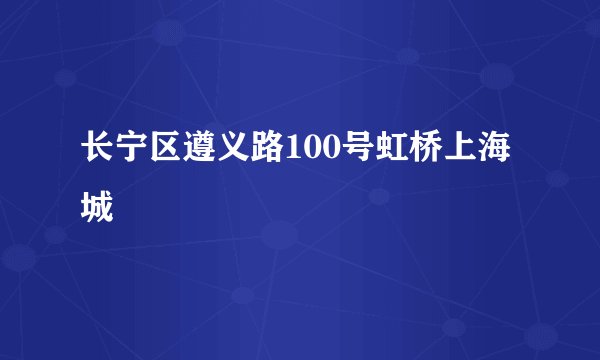 长宁区遵义路100号虹桥上海城