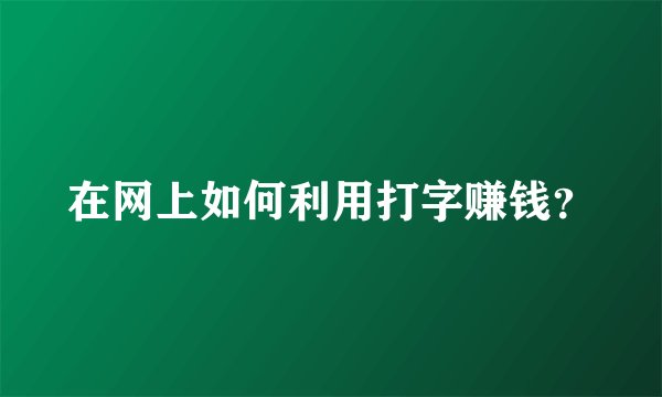 在网上如何利用打字赚钱?