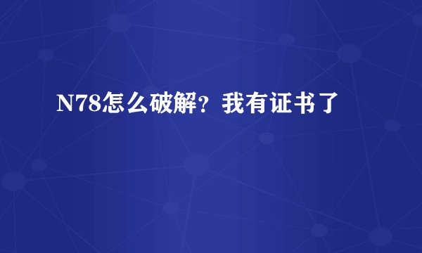 N78怎么破解？我有证书了
