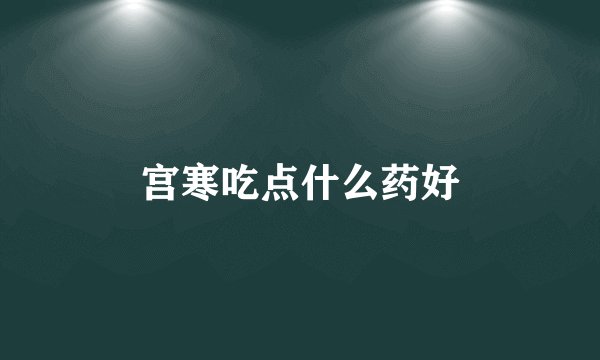 宫寒吃点什么药好