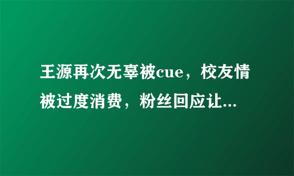 王源再次无辜被cue,校友情被过度消费,粉丝回应让人哭笑不得