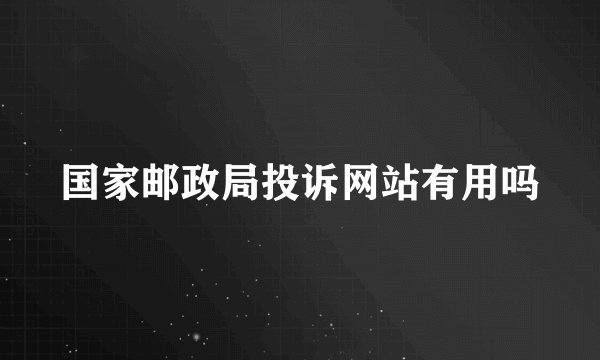 国家邮政局投诉网站有用吗
