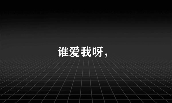 谁爱我呀，