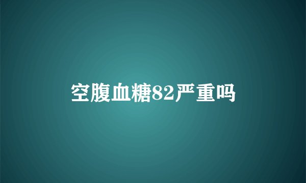 空腹血糖82严重吗