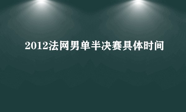 2012法网男单半决赛具体时间