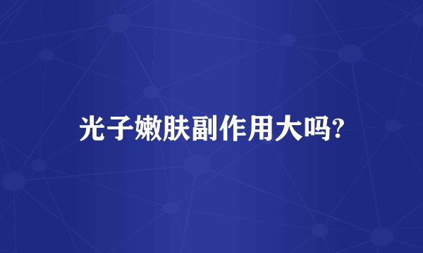 光子嫩肤副作用大吗?