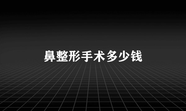 鼻整形手术多少钱