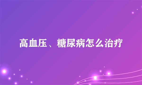高血压、糖尿病怎么治疗