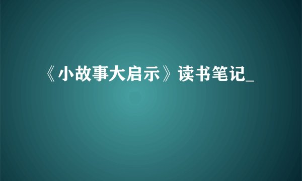 《小故事大启示》读书笔记_
