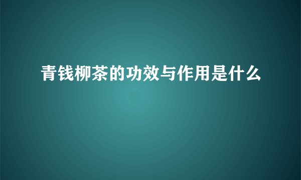 青钱柳茶的功效与作用是什么