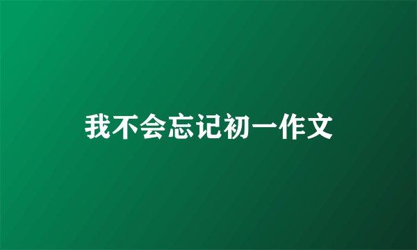 我不会忘记初一作文