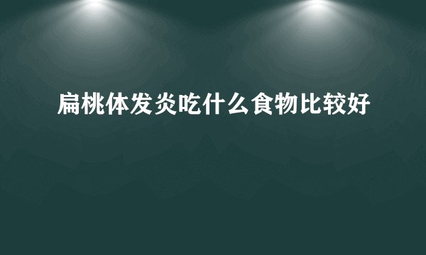 扁桃体发炎吃什么食物比较好