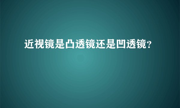 近视镜是凸透镜还是凹透镜？