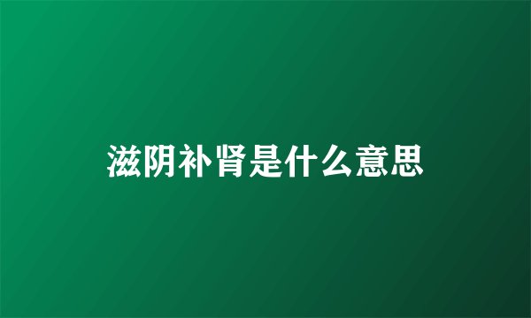 滋阴补肾是什么意思