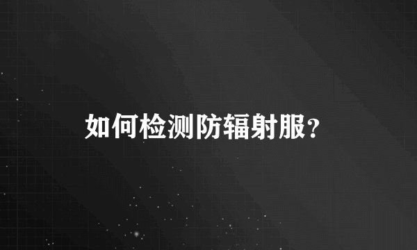 如何检测防辐射服？
