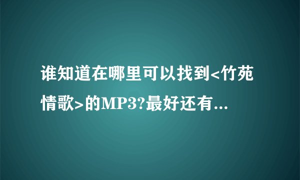 谁知道在哪里可以找到<竹苑情歌>的MP3?最好还有歌词!谢谢大家帮忙下!