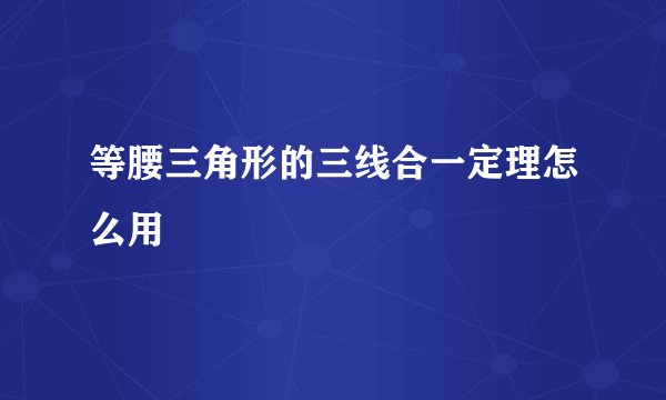 等腰三角形的三线合一定理怎么用
