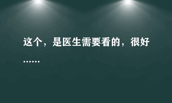 这个，是医生需要看的，很好......