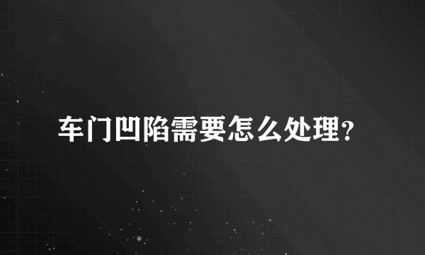 车门凹陷需要怎么处理？
