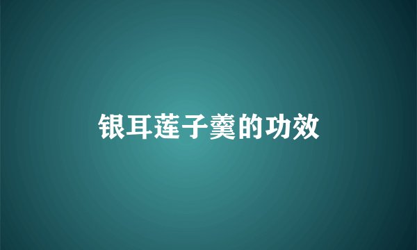 银耳莲子羹的功效