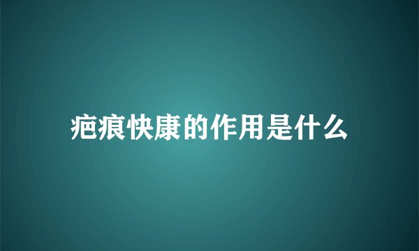 疤痕快康的作用是什么