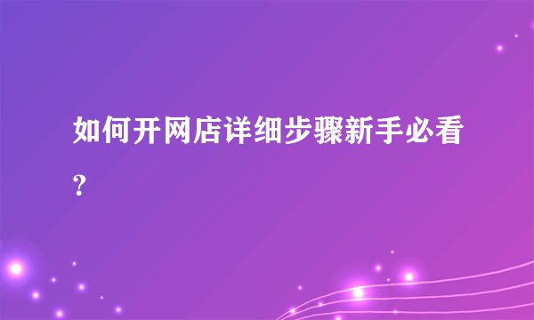如何开网店详细步骤新手必看？