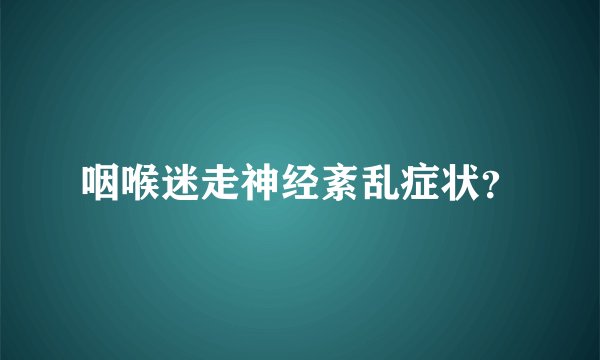咽喉迷走神经紊乱症状？