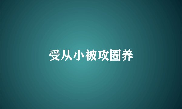 受从小被攻圈养