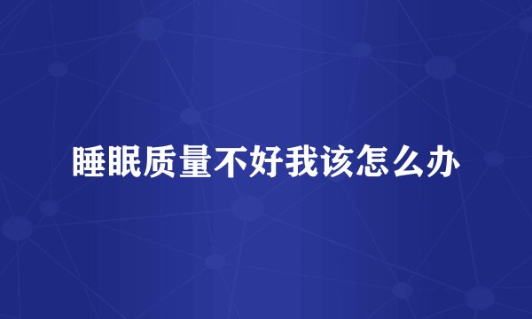 睡眠质量不好我该怎么办