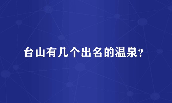 台山有几个出名的温泉？