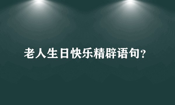 老人生日快乐精辟语句?