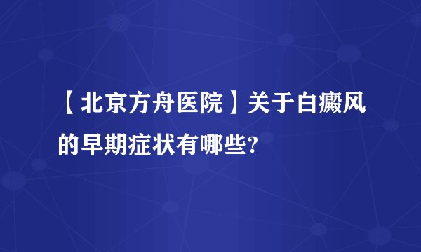 【北京方舟医院】关于白癜风的早期症状有哪些?