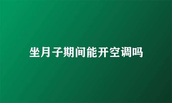 坐月子期间能开空调吗