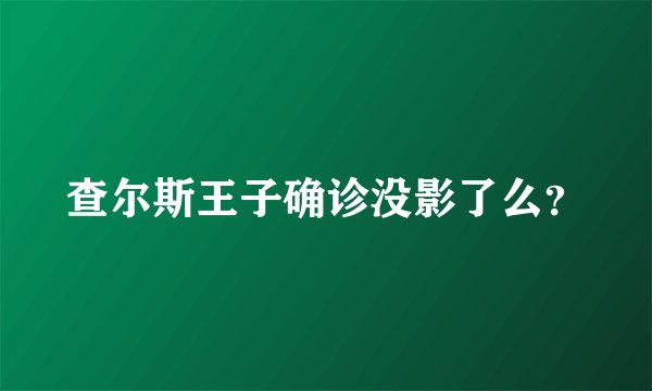 查尔斯王子确诊没影了么？