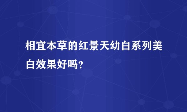 相宜本草的红景天幼白系列美白效果好吗？