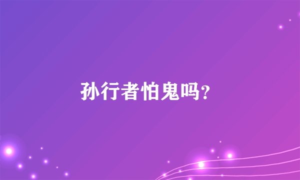 孙行者怕鬼吗？