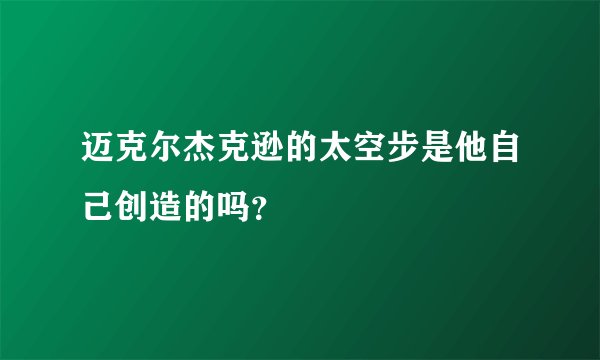 迈克尔杰克逊的太空步是他自己创造的吗?