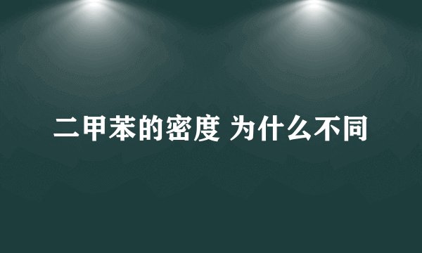 二甲苯的密度 为什么不同