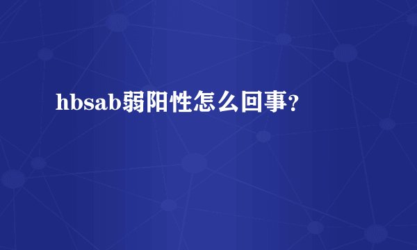 hbsab弱阳性怎么回事？