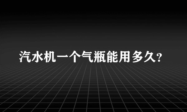 汽水机一个气瓶能用多久？