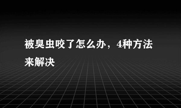 被臭虫咬了怎么办，4种方法来解决