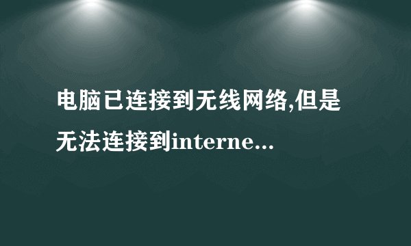 电脑已连接到无线网络,但是无法连接到internet是为什么