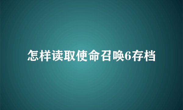 怎样读取使命召唤6存档