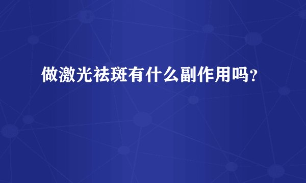 做激光祛斑有什么副作用吗？