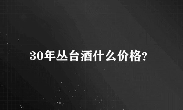 30年丛台酒什么价格？