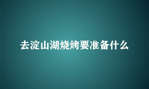 去淀山湖烧烤要准备什么