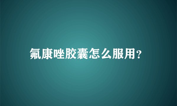 氟康唑胶囊怎么服用？